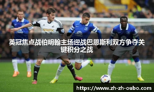 英冠焦点战伯明翰主场迎战巴恩斯利双方争夺关键积分之战