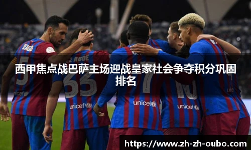 西甲焦点战巴萨主场迎战皇家社会争夺积分巩固排名